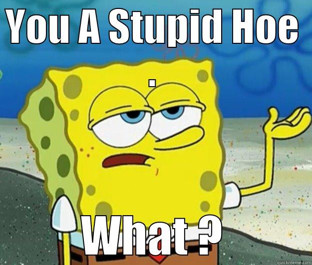 YOU A STUPID HOE .  Tough Spongebob