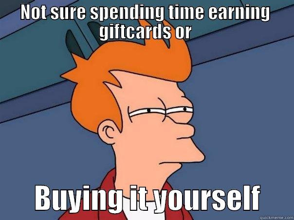 NOT SURE SPENDING TIME EARNING GIFTCARDS OR        BUYING IT YOURSELF      Futurama Fry