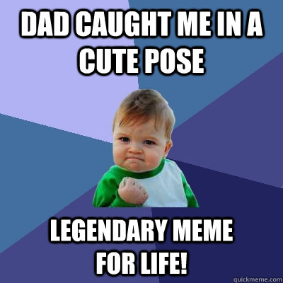 dad caught me in a cute pose legendary meme          for life!  Success Kid