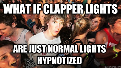 what if clapper lights are just normal lights hypnotized  Sudden Clarity Clarence
