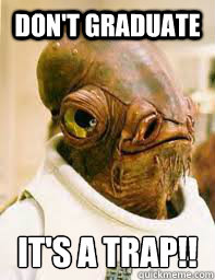 Don't Graduate It's a trap!!  Its a trap