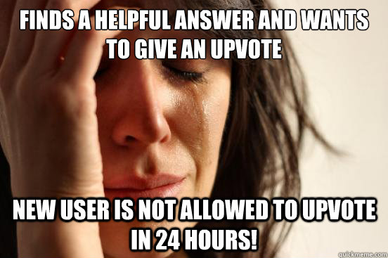 finds a helpful answer and wants to give an upvote new user is not allowed to upvote in 24 hours!  First World Problems