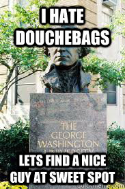 i hate douchebags lets find a nice guy at sweet spot  Ironic GWU