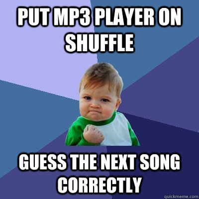 Put MP3 player on shuffle Guess the next song correctly  Success Kid