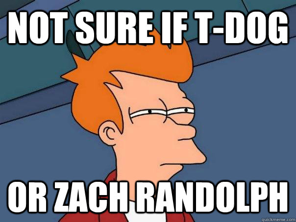 Not sure if T-Dog or Zach Randolph  Futurama Fry