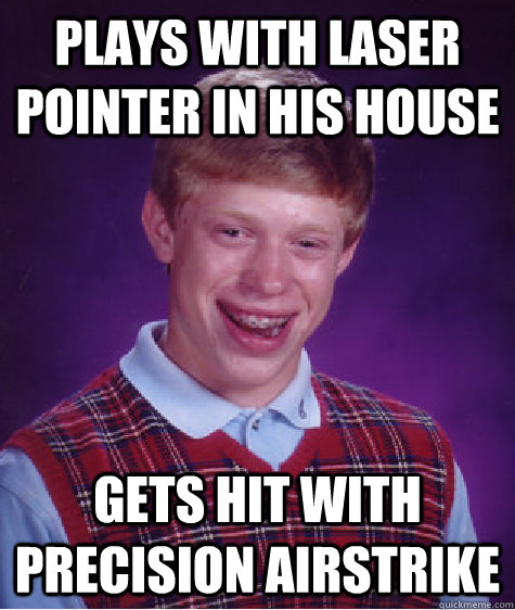 Plays with laser pointer in his house gets hit with precision airstrike - Plays with laser pointer in his house gets hit with precision airstrike  Bad Luck Brian