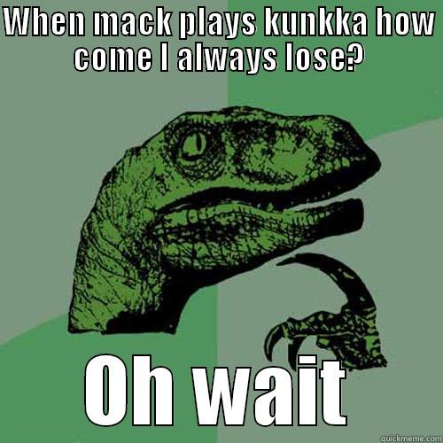 WHEN MACK PLAYS KUNKKA HOW COME I ALWAYS LOSE? OH WAIT Philosoraptor