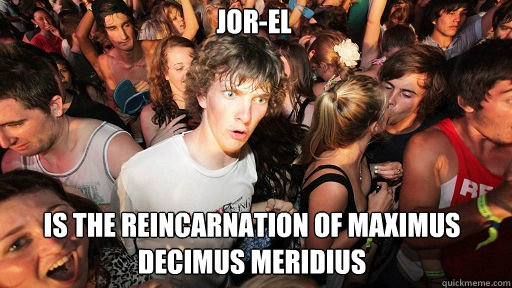 Jor-El is the reincarnation of Maximus decimus meridius  Sudden Clarity Clarence