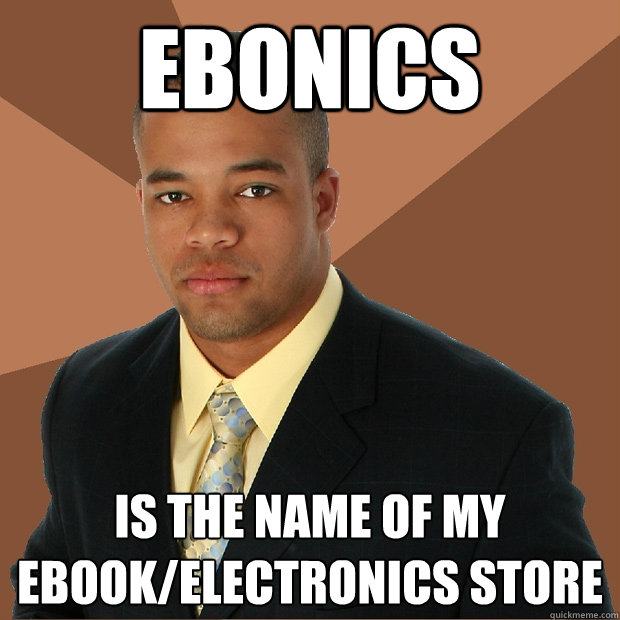 ebonics is the name of my ebook/electronics store  Successful Black Man
