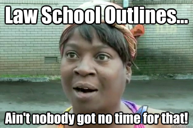 Law School Outlines... Ain't nobody got no time for that!  Sweet Brown