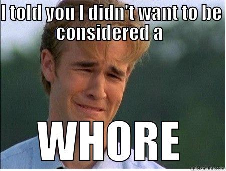I TOLD YOU I DIDN'T WANT TO BE CONSIDERED A  WHORE 1990s Problems
