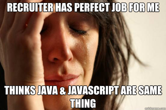 Recruiter has perfect job for me Thinks java & javascript are same thing - Recruiter has perfect job for me Thinks java & javascript are same thing  First World Problems
