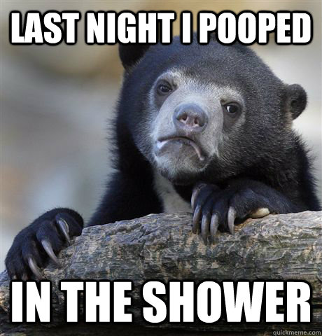 Last night I pooped In the shower  Confession Bear