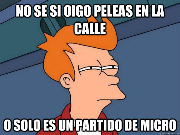 No se si oigo peleas en la calle o solo es un partido de micro  Futurama Fry