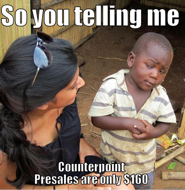 SO YOU TELLING ME  COUNTERPOINT PRESALES ARE ONLY $160 Skeptical Third World Kid