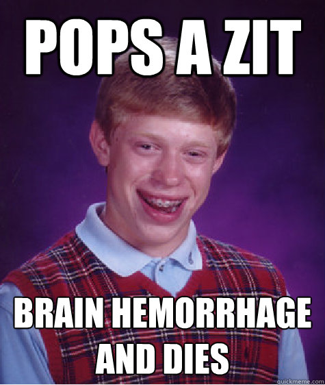 Pops a zit Brain hemorrhage and dies  Bad Luck Brian