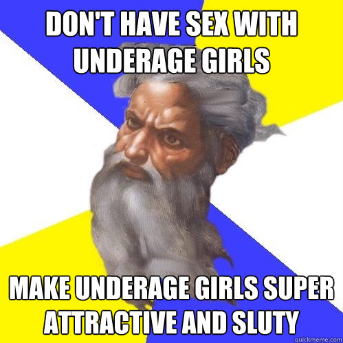 Don't have sex with underage girls make underage girls super attractive and sluty  Advice God