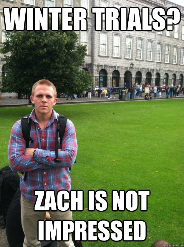 Winter Trials? zach is not impressed - Winter Trials? zach is not impressed  Zach is not impressed
