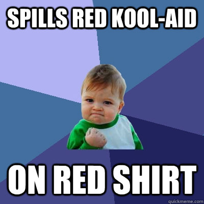Spills red kool-aid on red shirt  Success Kid