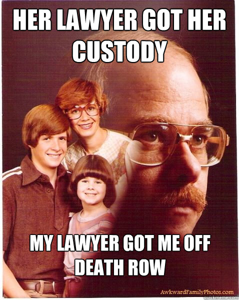 Her lawyer got her custody My lawyer got me off death row  Vengeance Dad