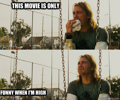 This movie is only funny when I'm high  First World Stoner Problems