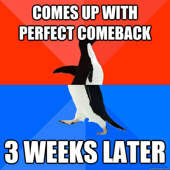 comes up with perfect comeback 3 weeks later  Awesome Awkward Penguin
