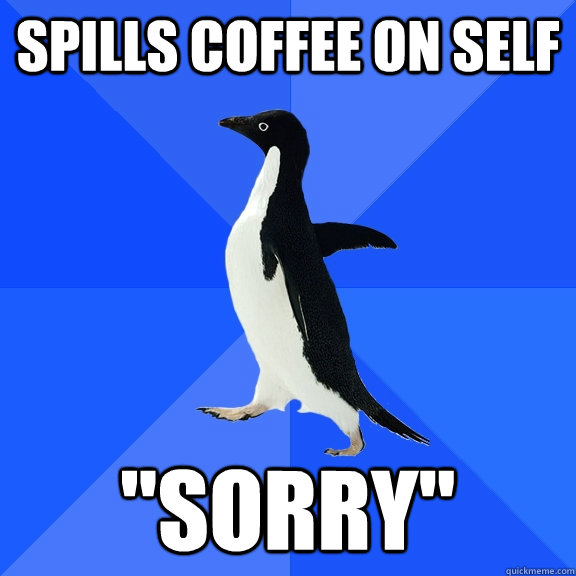 spills coffee on self 