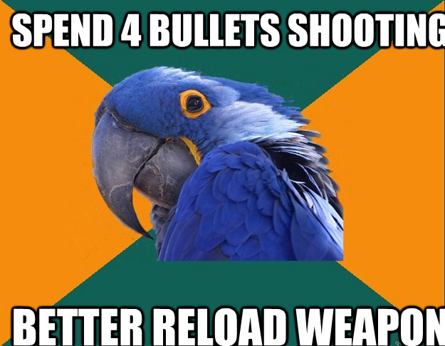 spend 4 bullets shooting better reload weapon  Paranoid Parrot