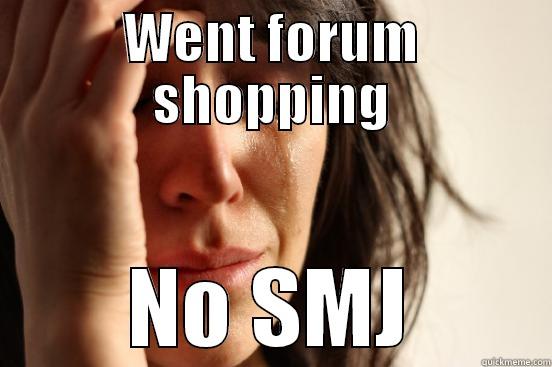 WENT FORUM SHOPPING NO SMJ First World Problems