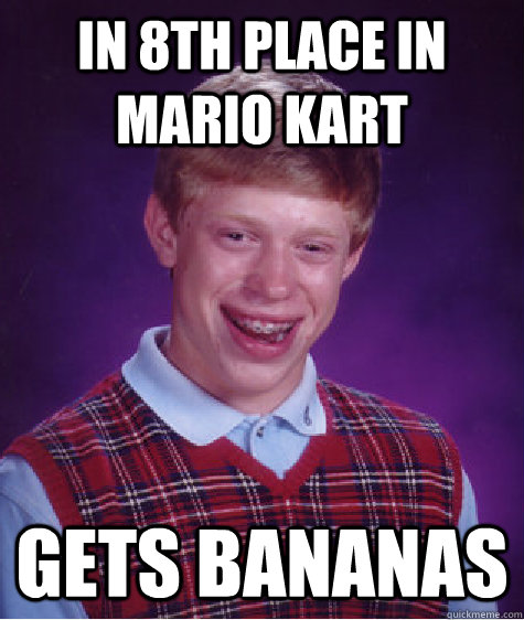 in 8th place in mario kart gets bananas  Bad Luck Brian