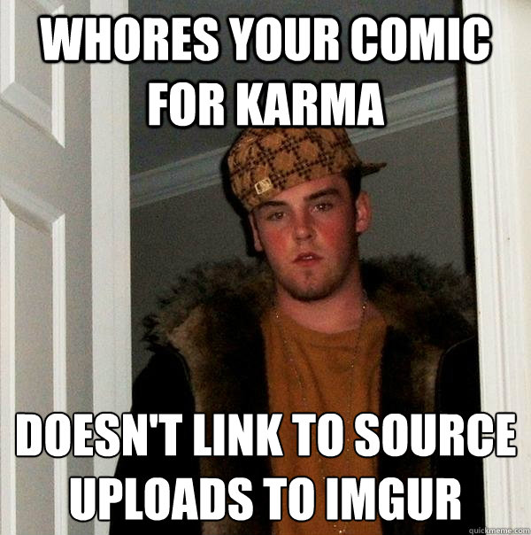 Whores your comic for karma Doesn't link to source
Uploads to imgur  Scumbag Steve