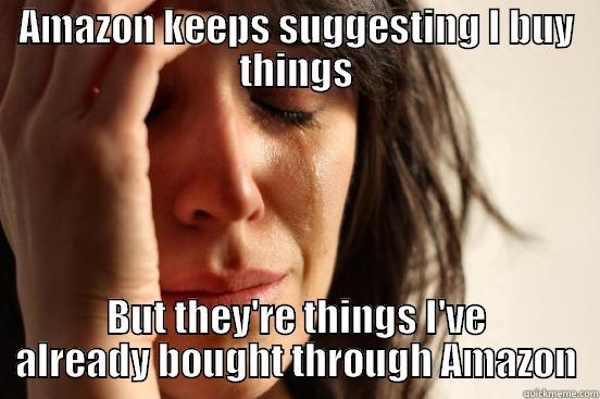 AMAZON KEEPS SUGGESTING I BUY THINGS BUT THEY'RE THINGS I'VE ALREADY BOUGHT THROUGH AMAZON First World Problems