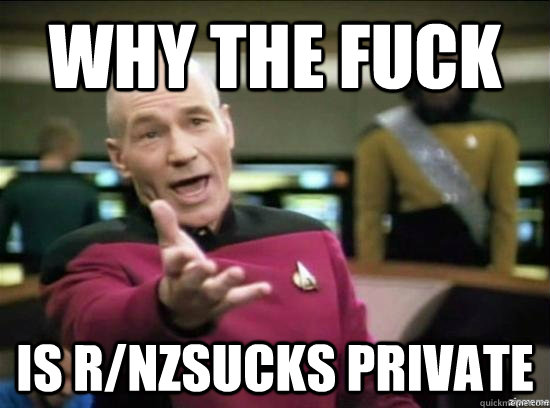 Why the fuck is r/nzsucks private  Annoyed Picard HD
