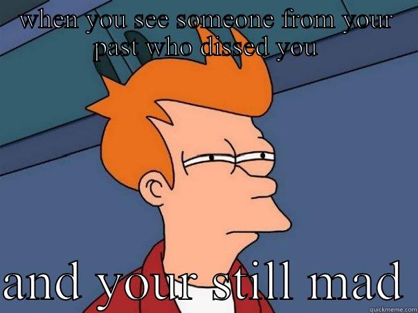 WHEN YOU SEE SOMEONE FROM YOUR PAST WHO DISSED YOU  AND YOUR STILL MAD Futurama Fry