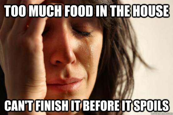 too much food in the house can't finish it before it spoils  First World Problems