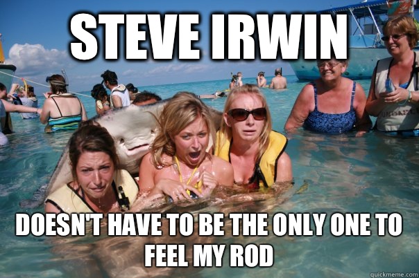 Steve Irwin Doesn't have to be the only one to feel my rod  Pervert Stingray