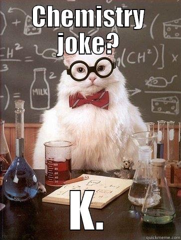 CHEMISTRY JOKE? K. Chemistry Cat