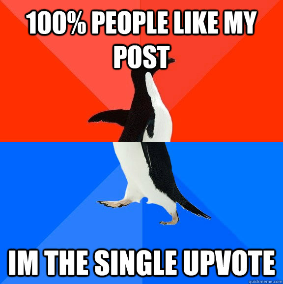 100% people like my post im the single upvote  Socially Awesome Awkward Penguin