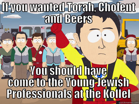 IF YOU WANTED TORAH, CHOLENT AND BEERS YOU SHOULD HAVE COME TO THE YOUNG JEWISH PROFESSIONALS AT THE KOLLEL Captain Hindsight