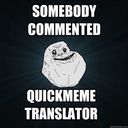 somebody commented quickmeme translator  Forever Alone
