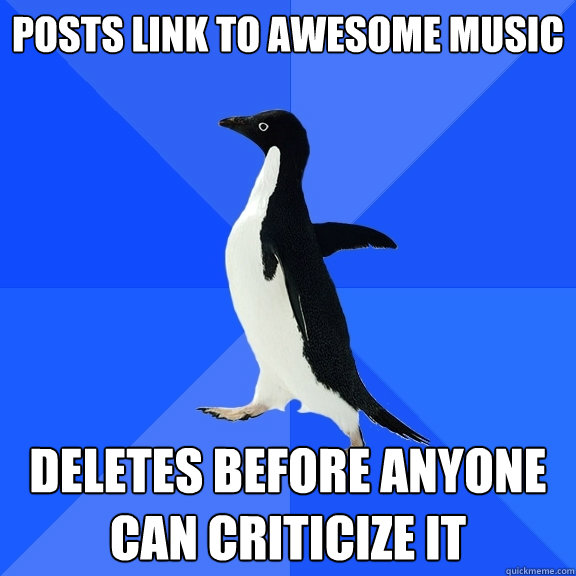 posts link to awesome music deletes before anyone can criticize it   Socially Awkward Penguin