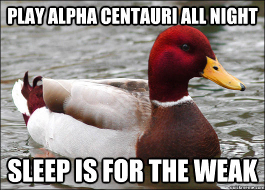 Play alpha centauri all night sleep is for the weak  Malicious Advice Mallard