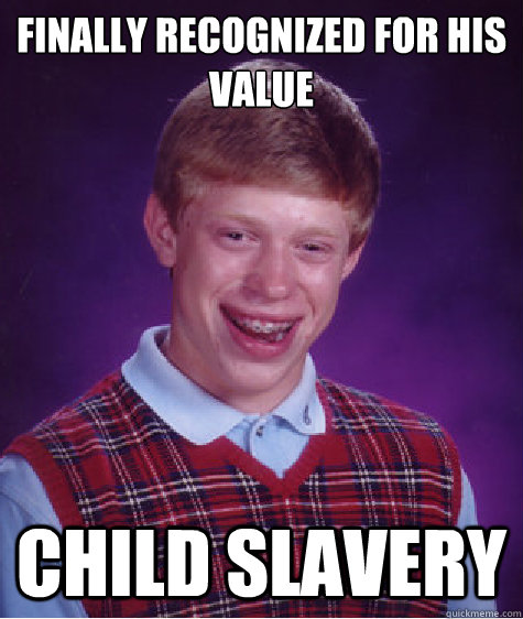 Finally recognized for his value child slavery  Bad Luck Brian