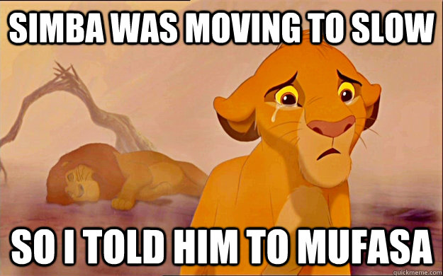 SIMBA WAS MOVING TO SLOW  SO I TOLD HIM TO MUFASA - SIMBA WAS MOVING TO SLOW  SO I TOLD HIM TO MUFASA  Misc