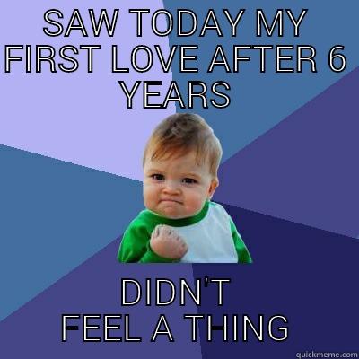 SAW TODAY MY FIRST LOVE AFTER 6 YEARS DIDN'T FEEL A THING Success Kid