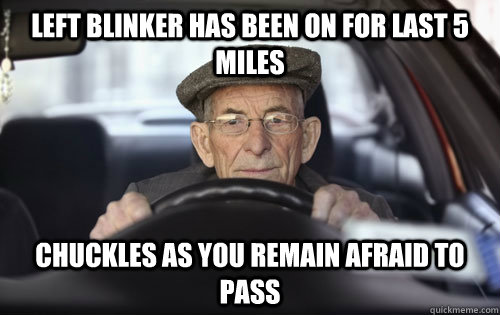 Left blinker has been on for last 5 miles chuckles as you remain afraid to pass  