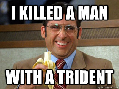 I killed a man With a trident  Brick Tamland