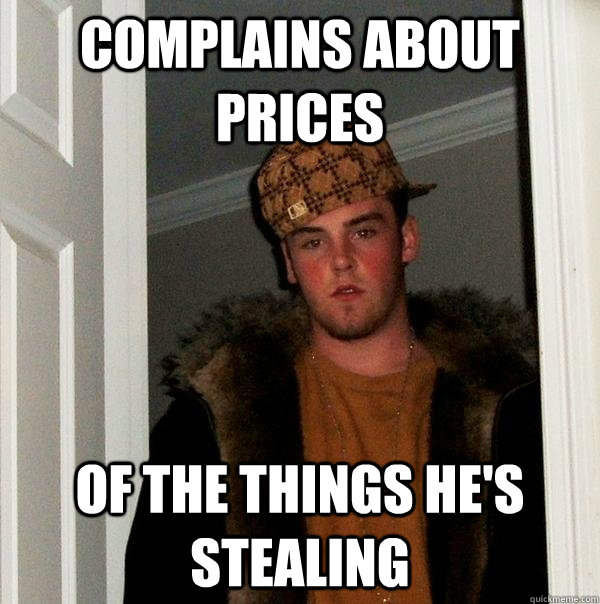 complains about prices of the things he's stealing - complains about prices of the things he's stealing  Scumbag Steve
