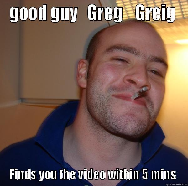 GOOD GUY   GREG    GREIG FINDS YOU THE VIDEO WITHIN 5 MINS Good Guy Greg 