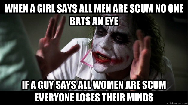 When a girl says all men are scum no one bats an eye if a guy says all women are scum everyone loses their minds - When a girl says all men are scum no one bats an eye if a guy says all women are scum everyone loses their minds  Joker Mind Loss